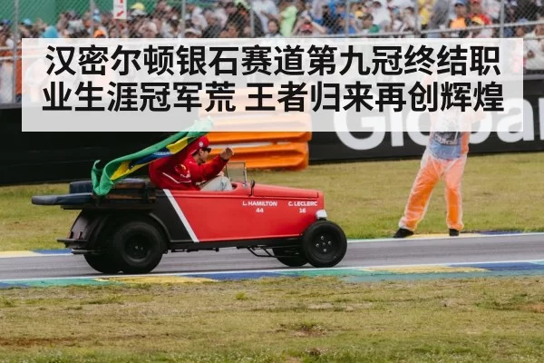 汉密尔顿银石赛道第九冠终结职业生涯冠军荒 王者归来再创辉煌