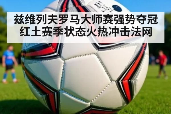 兹维列夫罗马大师赛强势夺冠 红土赛季状态火热冲击法网
