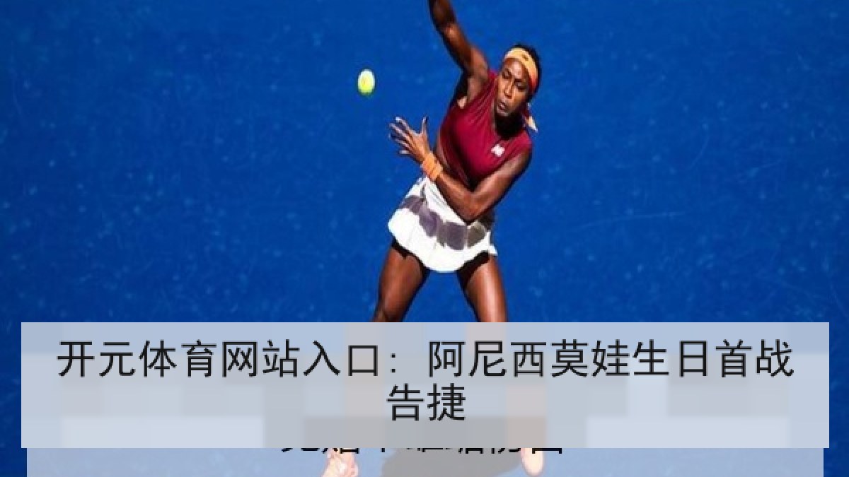 开元体育网站入口: 阿尼西莫娃生日首战告捷