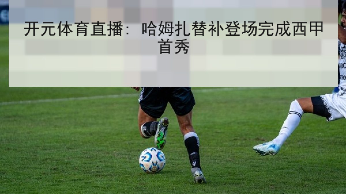 开元体育直播: 哈姆扎替补登场完成西甲首秀