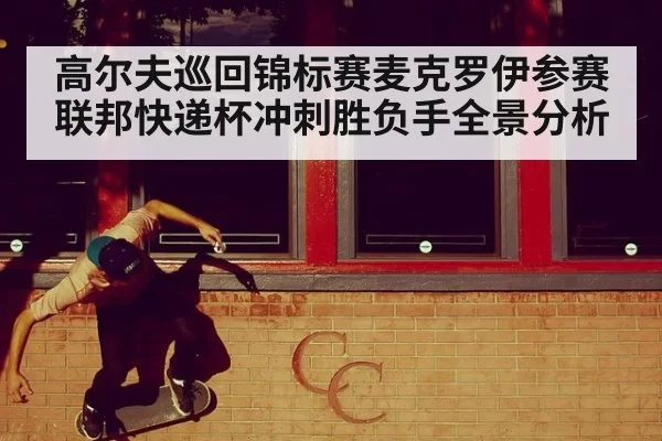 高尔夫巡回锦标赛麦克罗伊参赛 联邦快递杯冲刺胜负手全景分析